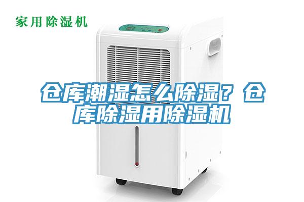 仓库潮湿怎么除湿？仓库除湿用除湿机