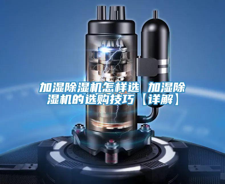 加湿除湿机怎样选 加湿除湿机的选购技巧【详解】