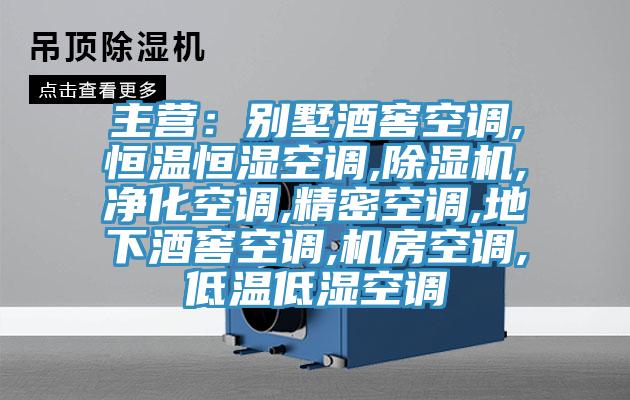 主营：别墅酒窖空调,恒温恒湿空调,除湿机,净化空调,精密空调,地下酒窖空调,机房空调,低温低湿空调