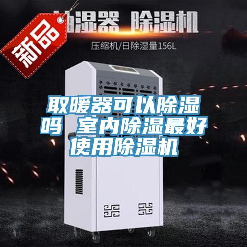 取暖器可以除湿吗 室内除湿最好使用除湿机