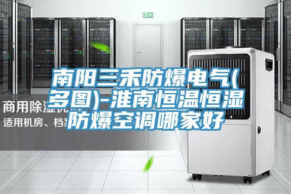 南阳三禾防爆电气(多图)-淮南恒温恒湿防爆空调哪家好