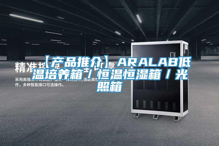【产品推介】ARALAB低温培养箱／恒温恒湿箱／光照箱