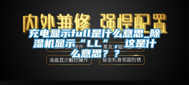 充电显示full是什么意思_除湿机显示“LL”，这是什么意思？？
