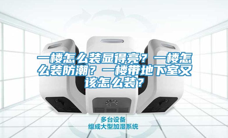 一楼怎么装显得亮？一楼怎么装防潮？一楼带地下室又该怎么装？