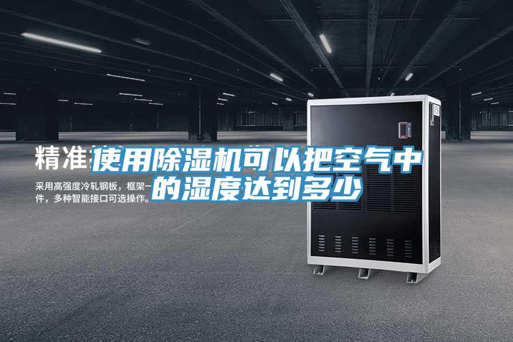 使用除湿机可以把空气中的湿度达到多少