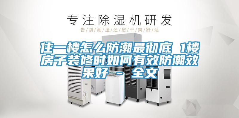 住一楼怎么防潮最彻底 1楼房子装修时如何有效防潮效果好 - 全文