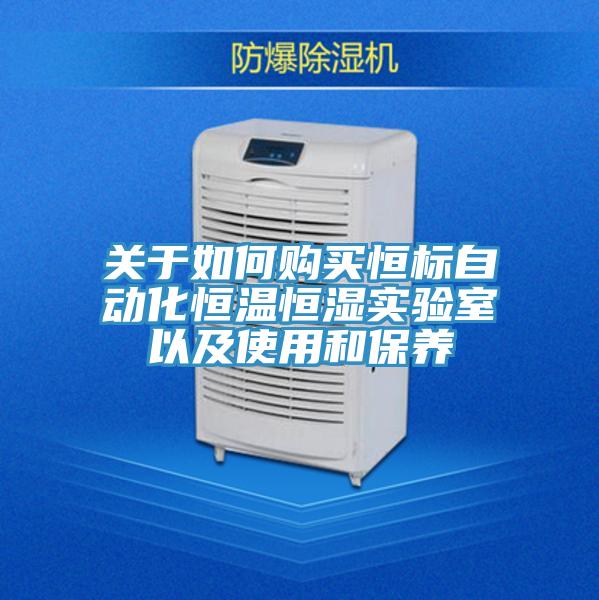 关于如何购买恒标自动化恒温恒湿实验室以及使用和保养