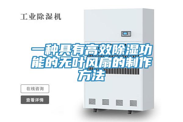 一种具有高效除湿功能的无叶风扇的制作方法