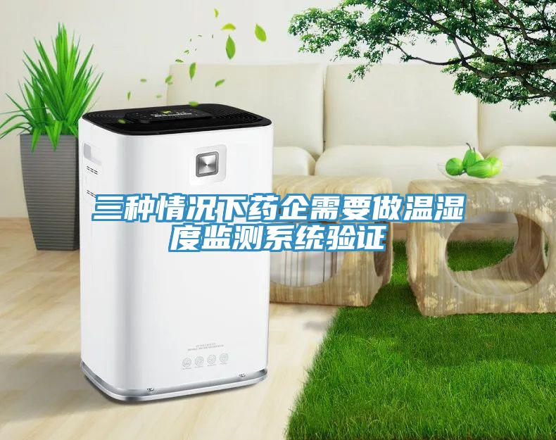 三种情况下药企需要做温湿度监测系统验证