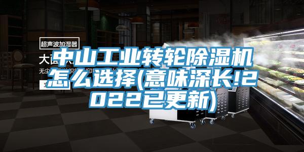 中山工业转轮除湿机怎么选择(意味深长!2022已更新)