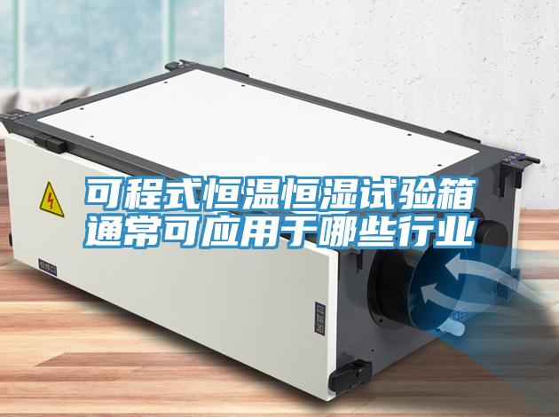 可程式恒温恒湿试验箱通常可应用于哪些行业