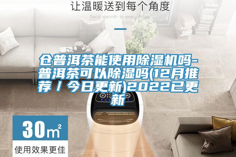 仓普洱茶能使用除湿机吗-普洱茶可以除湿吗(12月推荐/今日更新)2022已更新