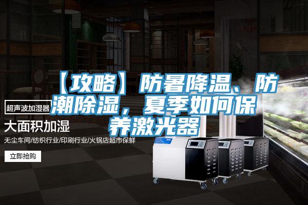 【攻略】防暑降温、防潮除湿，夏季如何保养激光器