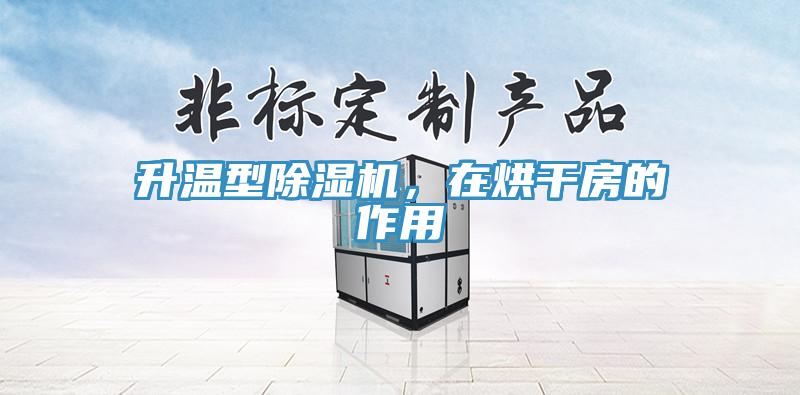 升温型除湿机，在烘干房的作用