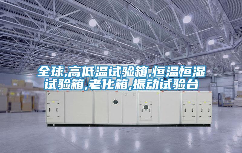 全球,高低温试验箱,恒温恒湿试验箱,老化箱,振动试验台