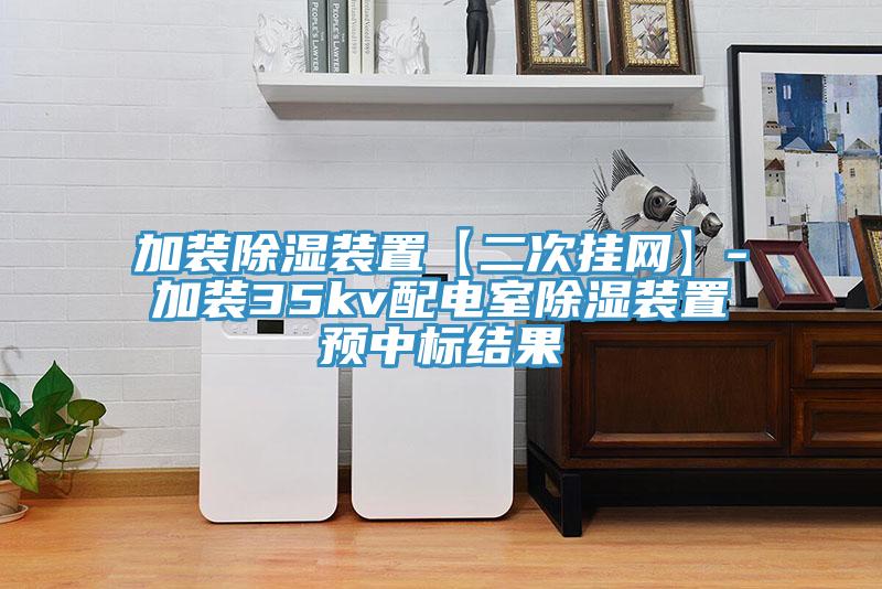 加装除湿装置【二次挂网】-加装35kv配电室除湿装置预中标结果