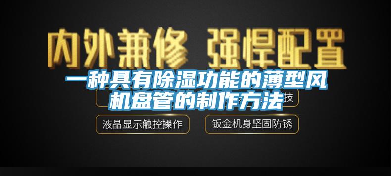 一种具有除湿功能的薄型风机盘管的制作方法