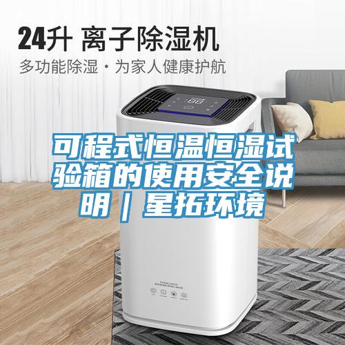 可程式恒温恒湿试验箱的使用安全说明｜星拓环境