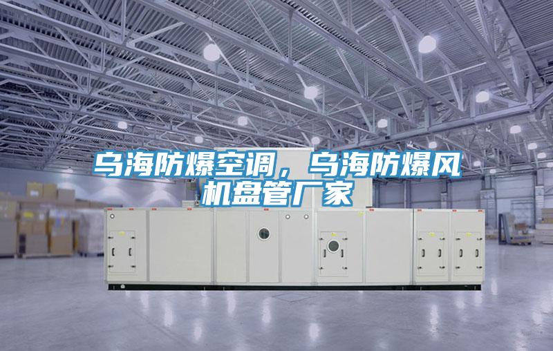 乌海防爆空调，乌海防爆风机盘管厂家
