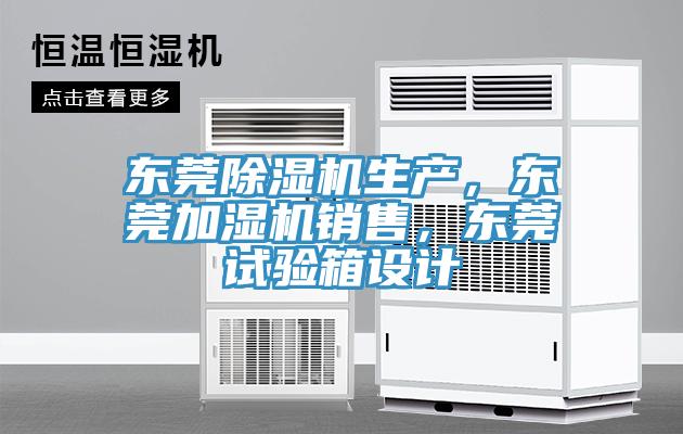 东莞除湿机生产，东莞加湿机销售，东莞试验箱设计