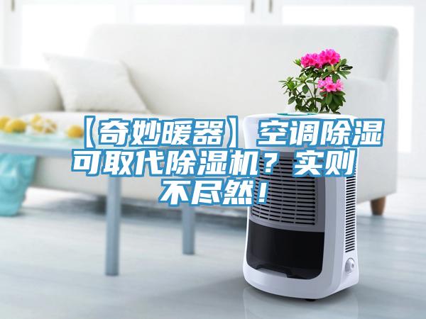 【奇妙暖器】空调除湿可取代除湿机？实则不尽然！