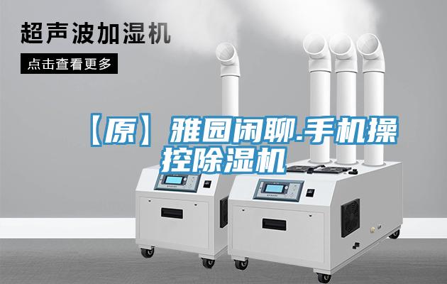 【原】雅园闲聊.手机操控除湿机