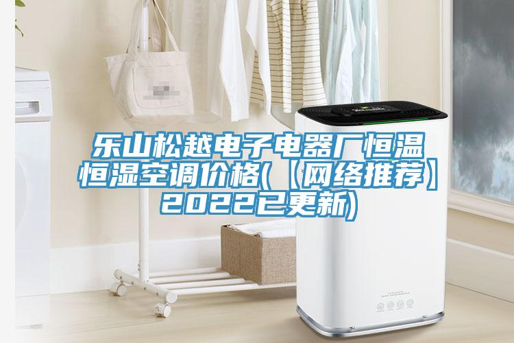 乐山松越电子电器厂恒温恒湿空调价格(【网络推荐】2022已更新)
