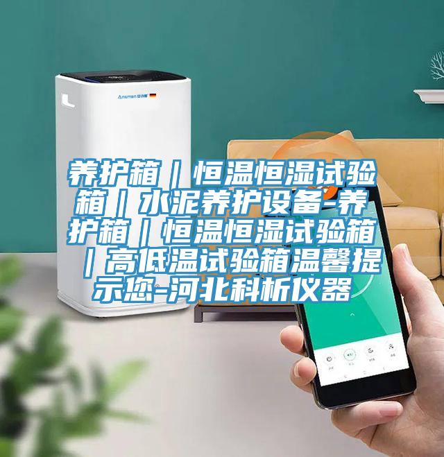 养护箱｜恒温恒湿试验箱｜水泥养护设备-养护箱｜恒温恒湿试验箱｜高低温试验箱温馨提示您-河北科析仪器