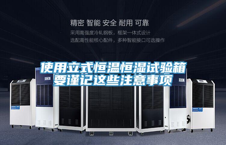 使用立式恒温恒湿试验箱要谨记这些注意事项