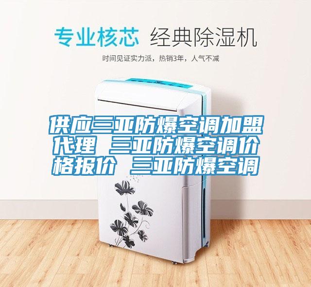 供应三亚防爆空调加盟代理 三亚防爆空调价格报价 三亚防爆空调