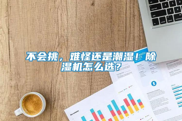 不会挑，难怪还是潮湿！除湿机怎么选？