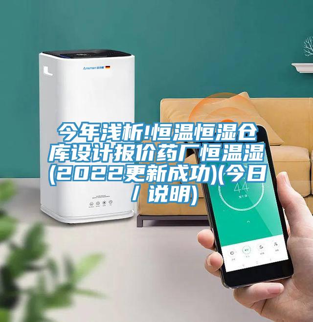 今年浅析!恒温恒湿仓库设计报价药厂恒温湿(2022更新成功)(今日／说明)