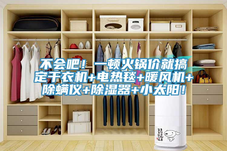 不会吧！一顿火锅价就搞定干衣机+电热毯+暖风机+除螨仪+除湿器+小太阳！
