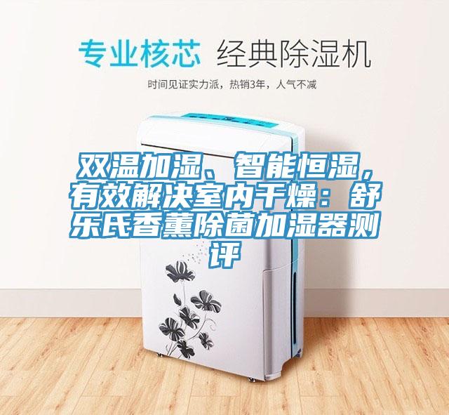 双温加湿、智能恒湿，有效解决室内干燥：舒乐氏香薰除菌加湿器测评