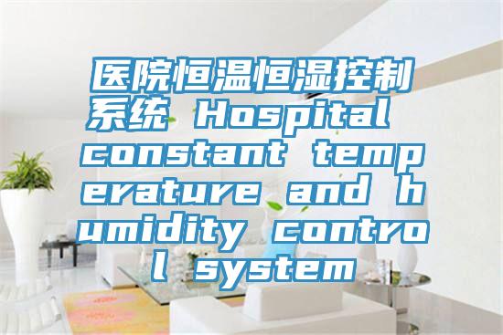 医院恒温恒湿控制系统 Hospital constant temperature and humidity control system
