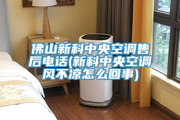 佛山新科中央空调售后电话(新科中央空调风不凉怎么回事)