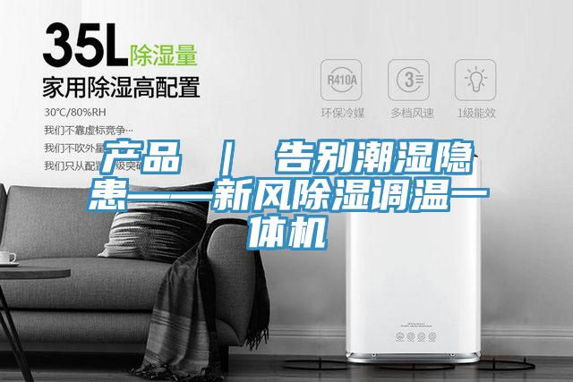 产品 ｜ 告别潮湿隐患——新风除湿调温一体机