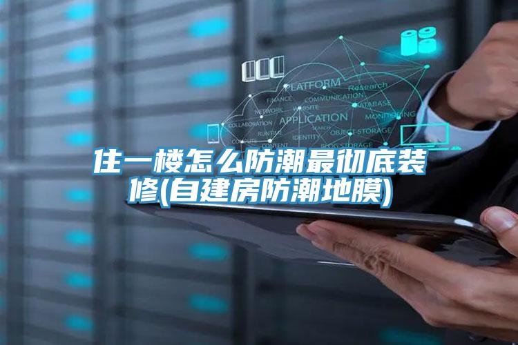 住一楼怎么防潮最彻底装修(自建房防潮地膜)
