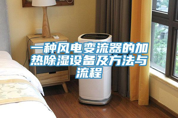 一种风电变流器的加热除湿设备及方法与流程