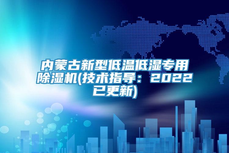 内蒙古新型低温低湿专用除湿机(技术指导：2022已更新)