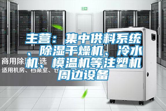 主营：集中供料系统、除湿干燥机、冷水机、模温机等注塑机周边设备