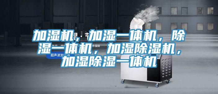 加湿机，加湿一体机，除湿一体机，加湿除湿机，加湿除湿一体机