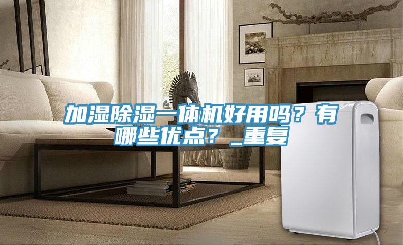 加湿除湿一体机好用吗？有哪些优点？_重复