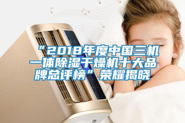 “2018年度中国三机一体除湿干燥机十大品牌总评榜”荣耀揭晓