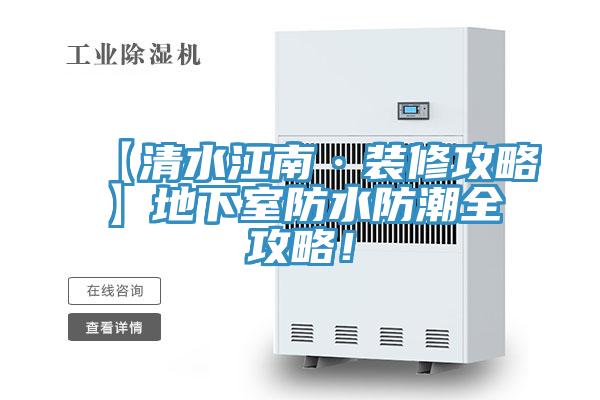 【清水江南·装修攻略】地下室防水防潮全攻略！