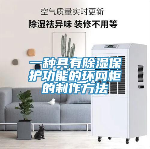 一种具有除湿保护功能的环网柜的制作方法
