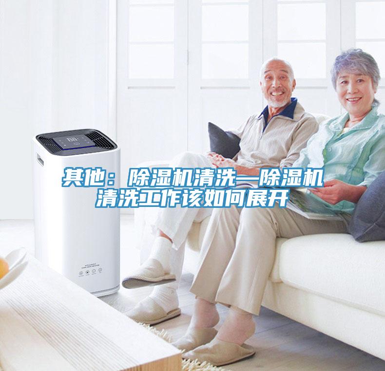 其他：除湿机清洗—除湿机清洗工作该如何展开