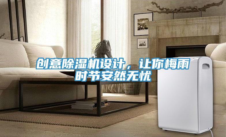 创意除湿机设计，让你梅雨时节安然无忧