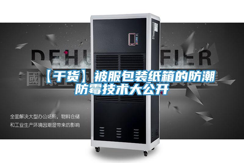 【干货】被服包装纸箱的防潮防霉技术大公开