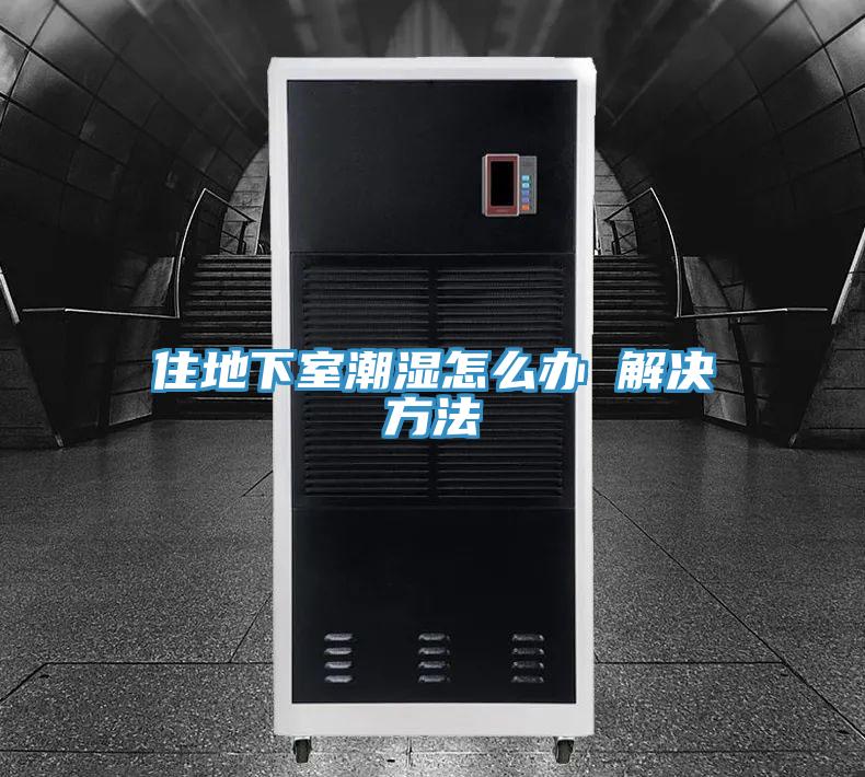 住地下室潮湿怎么办 解决方法